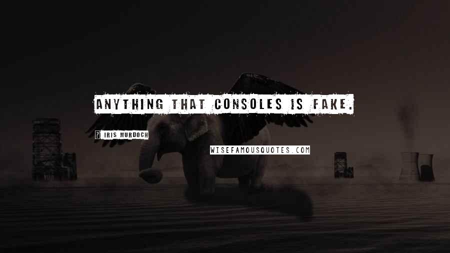 Iris Murdoch Quotes: Anything that consoles is fake.