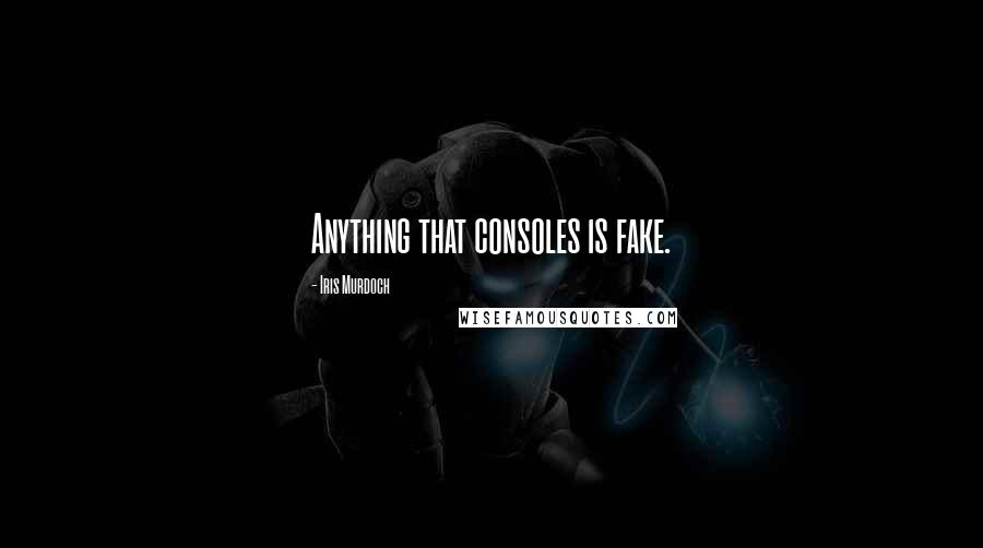 Iris Murdoch Quotes: Anything that consoles is fake.