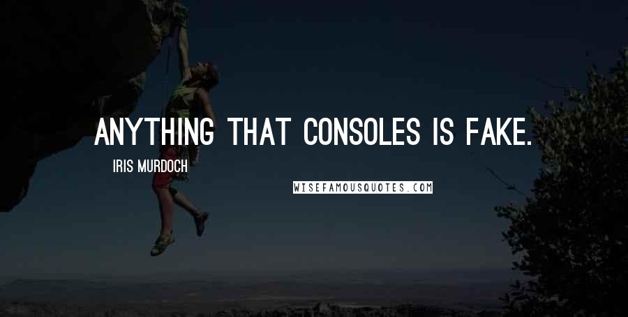 Iris Murdoch Quotes: Anything that consoles is fake.
