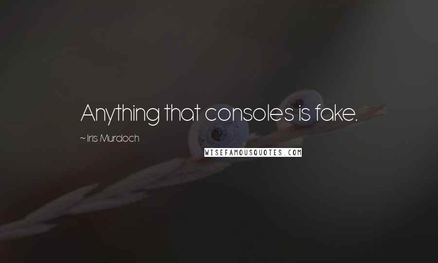 Iris Murdoch Quotes: Anything that consoles is fake.