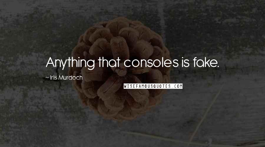 Iris Murdoch Quotes: Anything that consoles is fake.