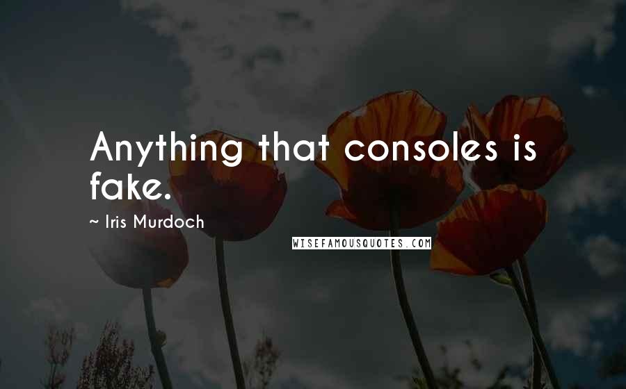 Iris Murdoch Quotes: Anything that consoles is fake.