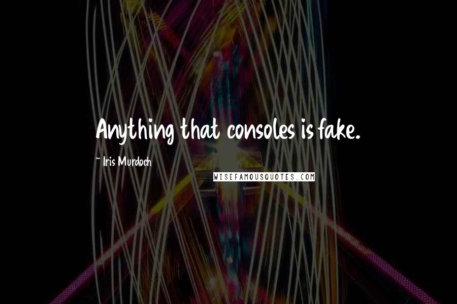 Iris Murdoch Quotes: Anything that consoles is fake.
