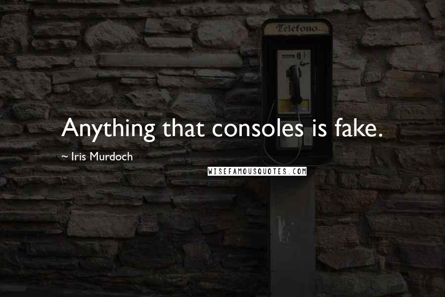 Iris Murdoch Quotes: Anything that consoles is fake.