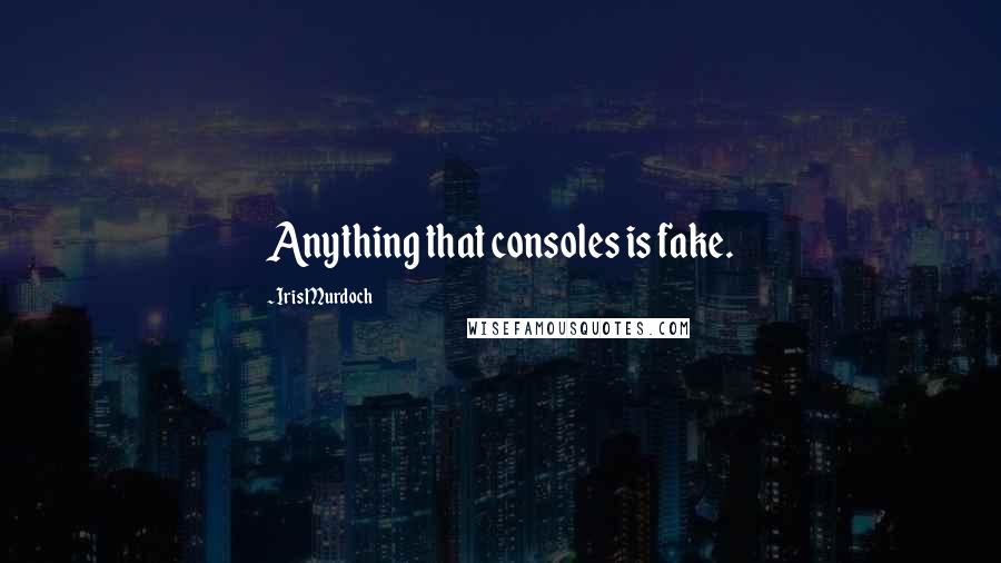 Iris Murdoch Quotes: Anything that consoles is fake.