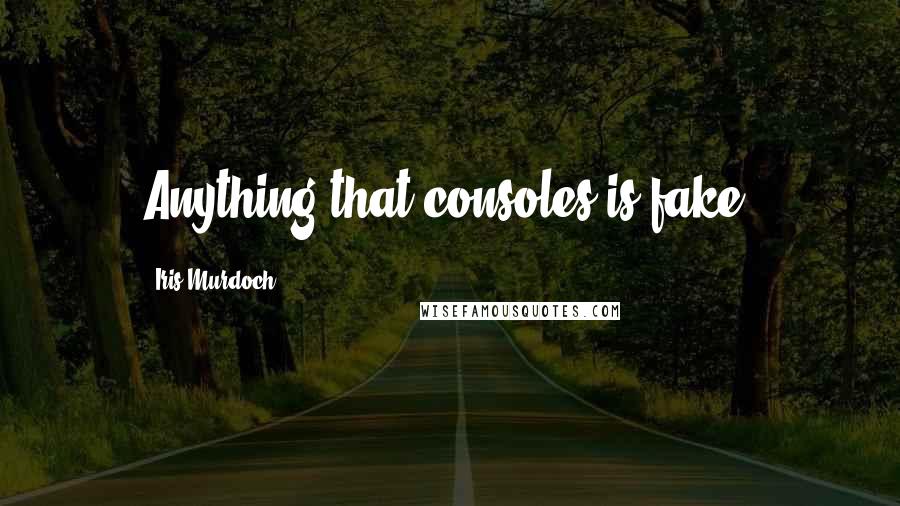 Iris Murdoch Quotes: Anything that consoles is fake.