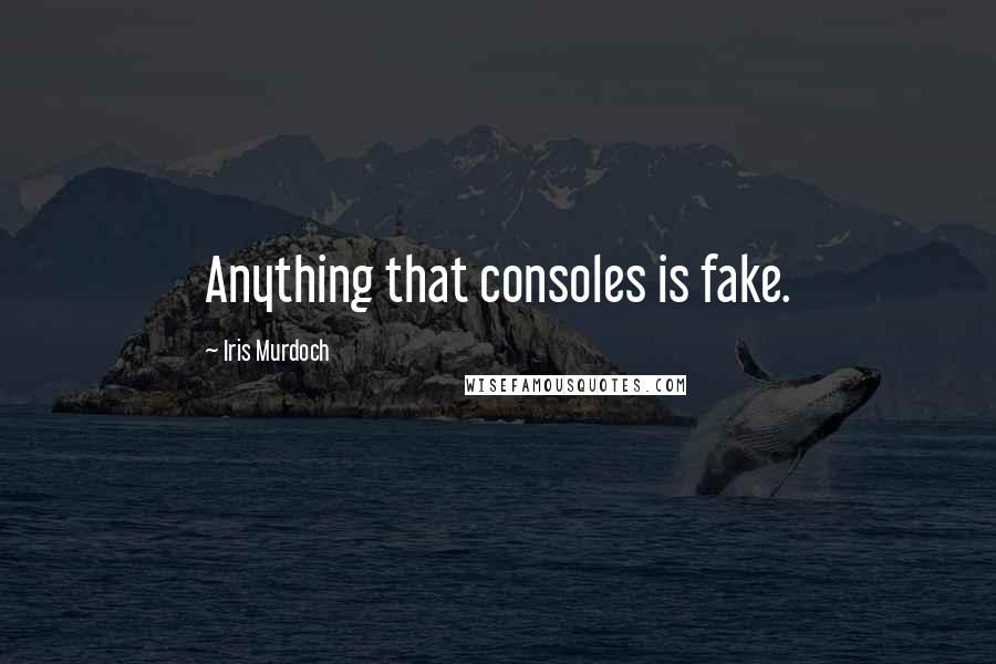 Iris Murdoch Quotes: Anything that consoles is fake.
