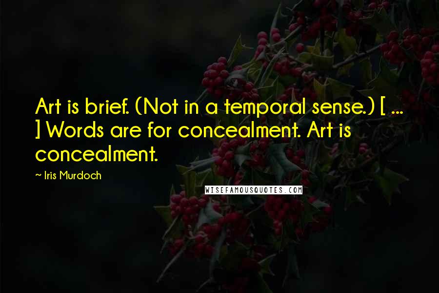 Iris Murdoch Quotes: Art is brief. (Not in a temporal sense.) [ ... ] Words are for concealment. Art is concealment.