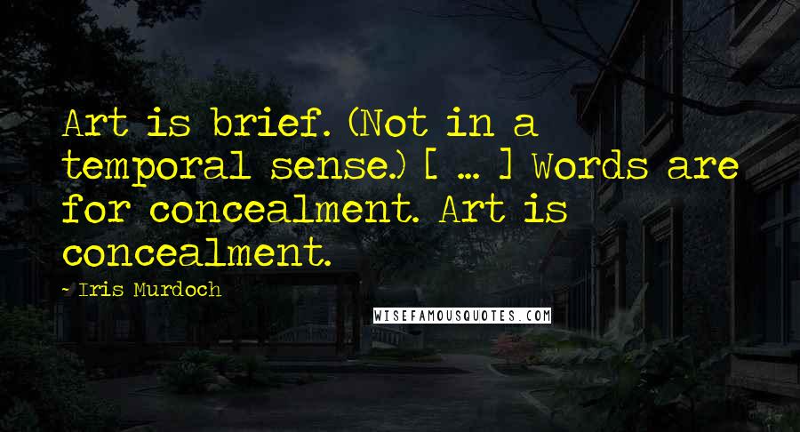 Iris Murdoch Quotes: Art is brief. (Not in a temporal sense.) [ ... ] Words are for concealment. Art is concealment.