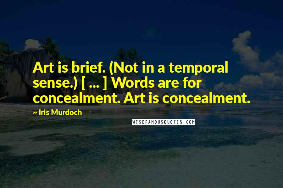 Iris Murdoch Quotes: Art is brief. (Not in a temporal sense.) [ ... ] Words are for concealment. Art is concealment.
