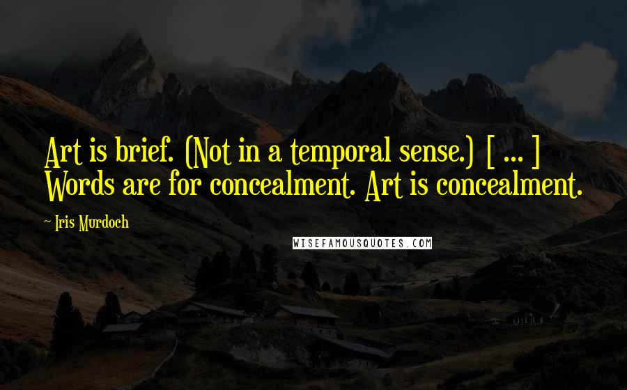 Iris Murdoch Quotes: Art is brief. (Not in a temporal sense.) [ ... ] Words are for concealment. Art is concealment.