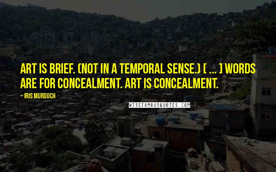 Iris Murdoch Quotes: Art is brief. (Not in a temporal sense.) [ ... ] Words are for concealment. Art is concealment.
