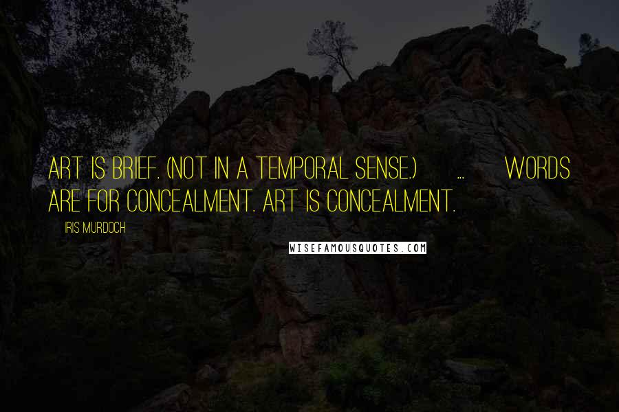 Iris Murdoch Quotes: Art is brief. (Not in a temporal sense.) [ ... ] Words are for concealment. Art is concealment.