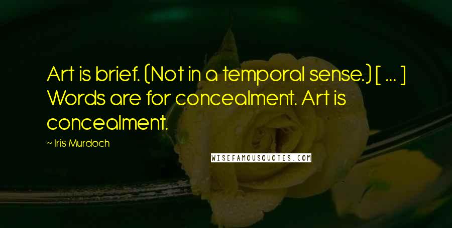 Iris Murdoch Quotes: Art is brief. (Not in a temporal sense.) [ ... ] Words are for concealment. Art is concealment.