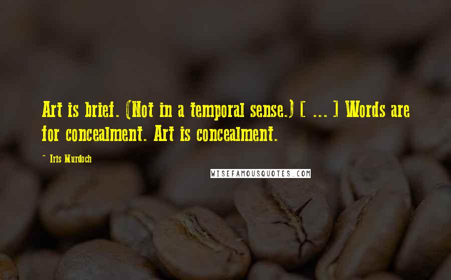 Iris Murdoch Quotes: Art is brief. (Not in a temporal sense.) [ ... ] Words are for concealment. Art is concealment.