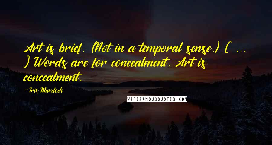 Iris Murdoch Quotes: Art is brief. (Not in a temporal sense.) [ ... ] Words are for concealment. Art is concealment.
