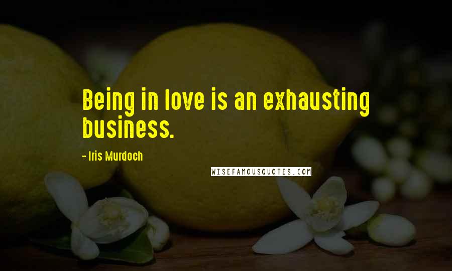 Iris Murdoch Quotes: Being in love is an exhausting business.