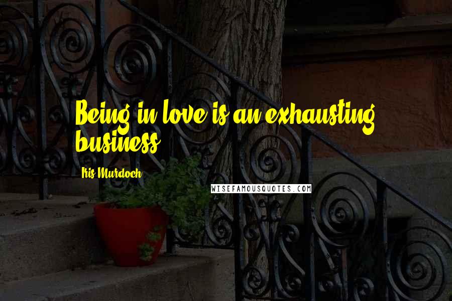 Iris Murdoch Quotes: Being in love is an exhausting business.