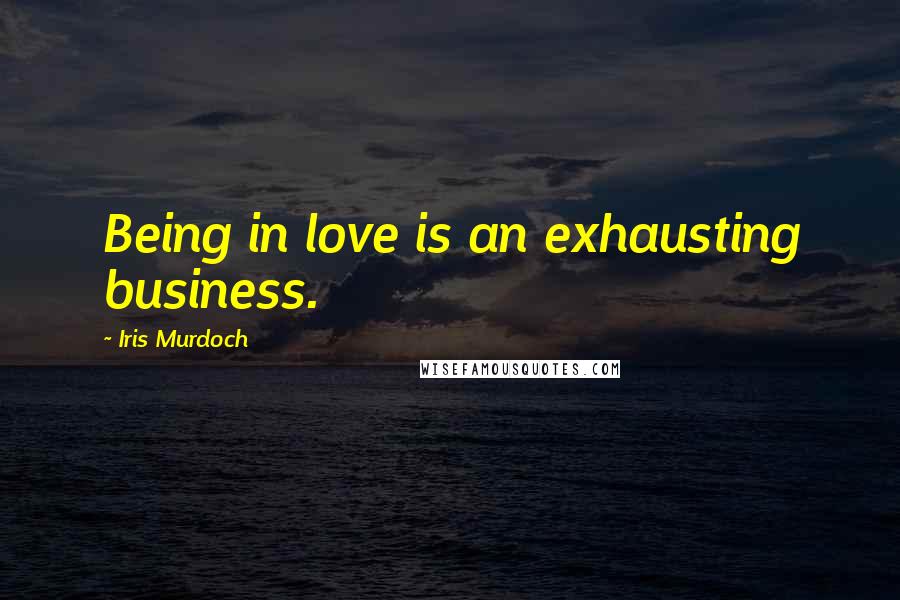 Iris Murdoch Quotes: Being in love is an exhausting business.
