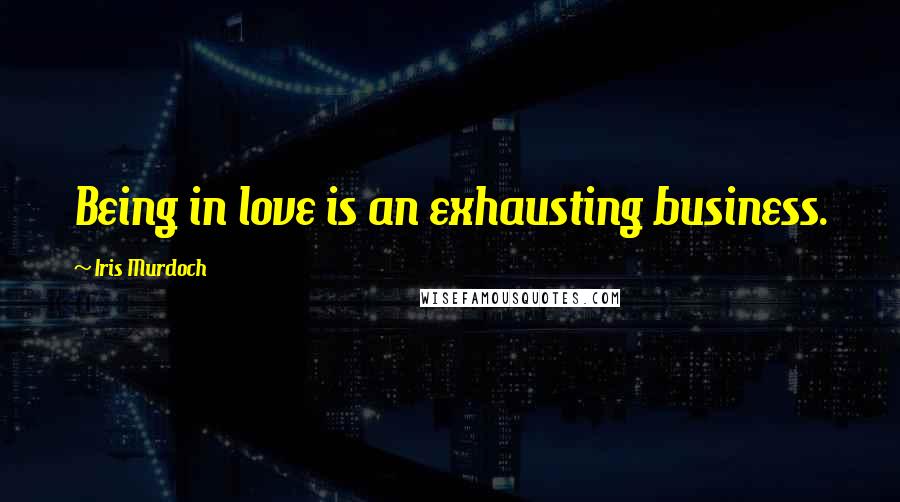 Iris Murdoch Quotes: Being in love is an exhausting business.
