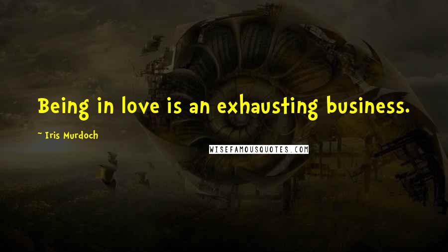 Iris Murdoch Quotes: Being in love is an exhausting business.