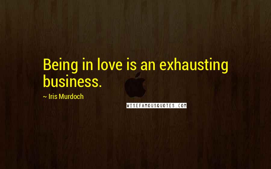 Iris Murdoch Quotes: Being in love is an exhausting business.