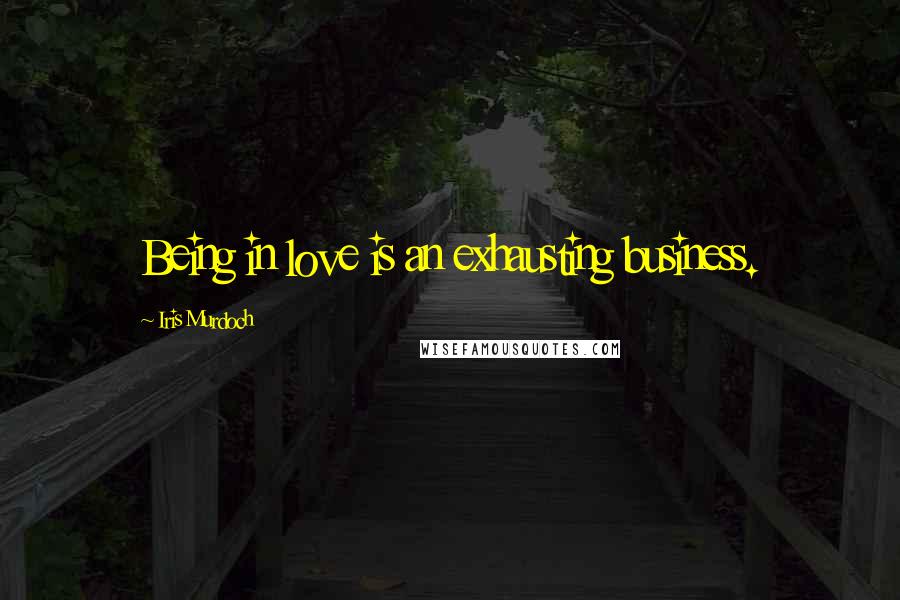 Iris Murdoch Quotes: Being in love is an exhausting business.