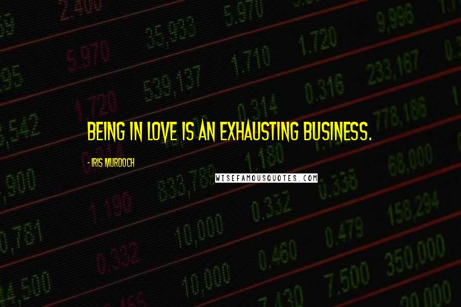 Iris Murdoch Quotes: Being in love is an exhausting business.