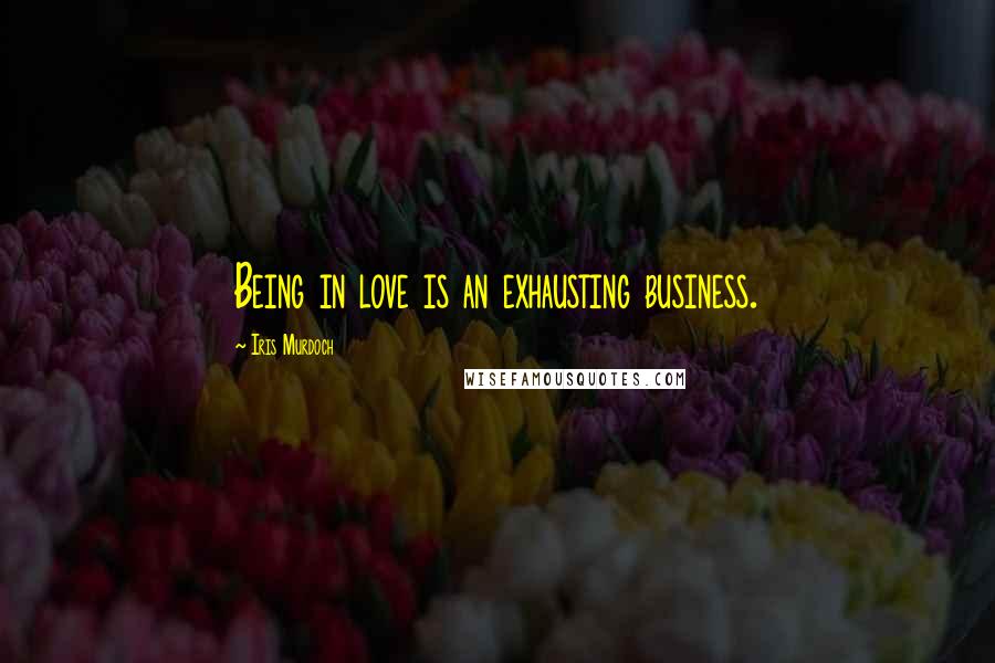 Iris Murdoch Quotes: Being in love is an exhausting business.