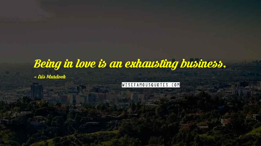 Iris Murdoch Quotes: Being in love is an exhausting business.