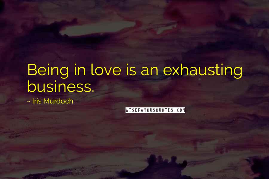 Iris Murdoch Quotes: Being in love is an exhausting business.