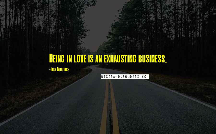 Iris Murdoch Quotes: Being in love is an exhausting business.