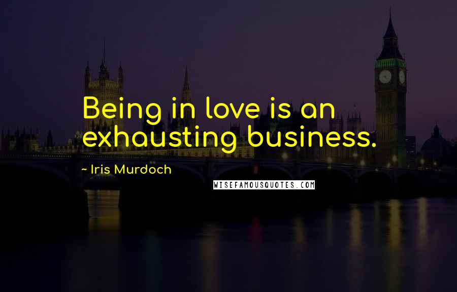 Iris Murdoch Quotes: Being in love is an exhausting business.