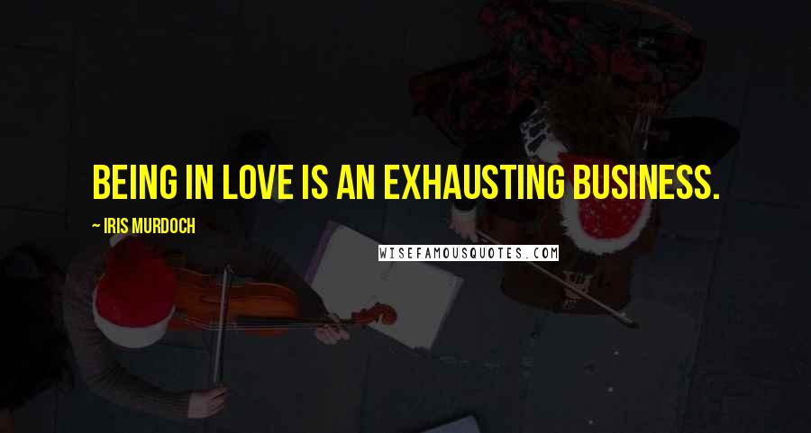 Iris Murdoch Quotes: Being in love is an exhausting business.