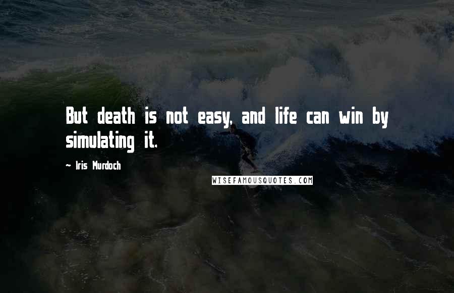 Iris Murdoch Quotes: But death is not easy, and life can win by simulating it.