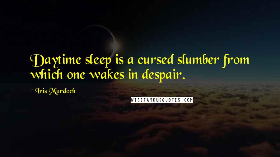 Iris Murdoch Quotes: Daytime sleep is a cursed slumber from which one wakes in despair.