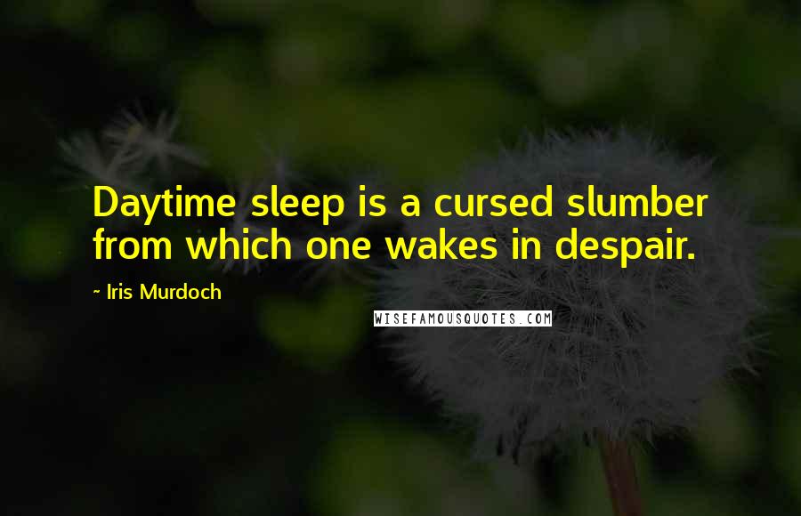 Iris Murdoch Quotes: Daytime sleep is a cursed slumber from which one wakes in despair.