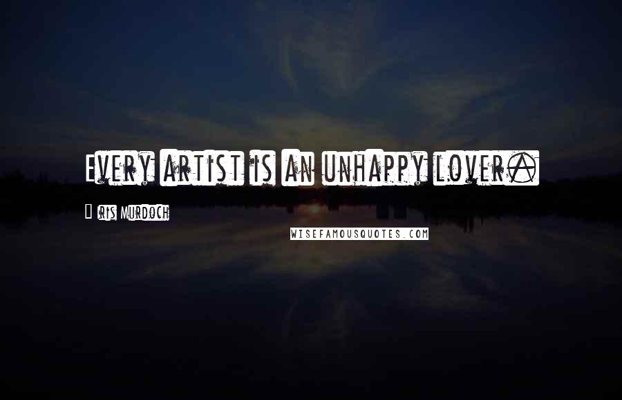 Iris Murdoch Quotes: Every artist is an unhappy lover.