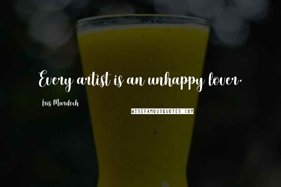 Iris Murdoch Quotes: Every artist is an unhappy lover.