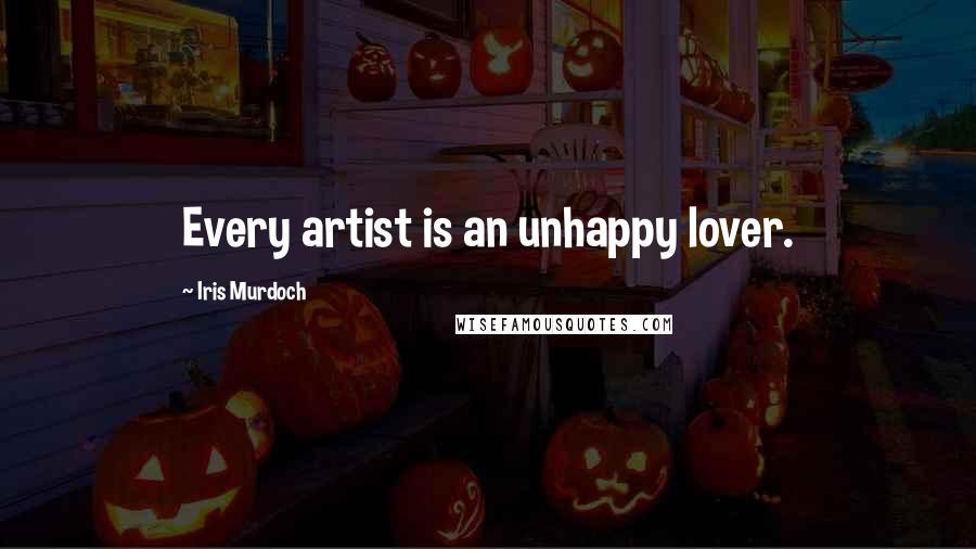 Iris Murdoch Quotes: Every artist is an unhappy lover.