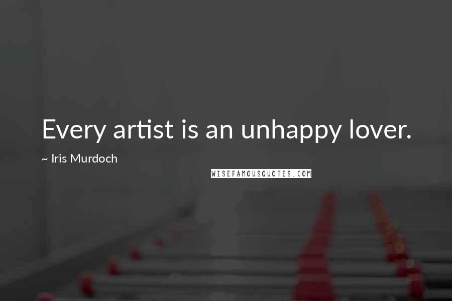 Iris Murdoch Quotes: Every artist is an unhappy lover.