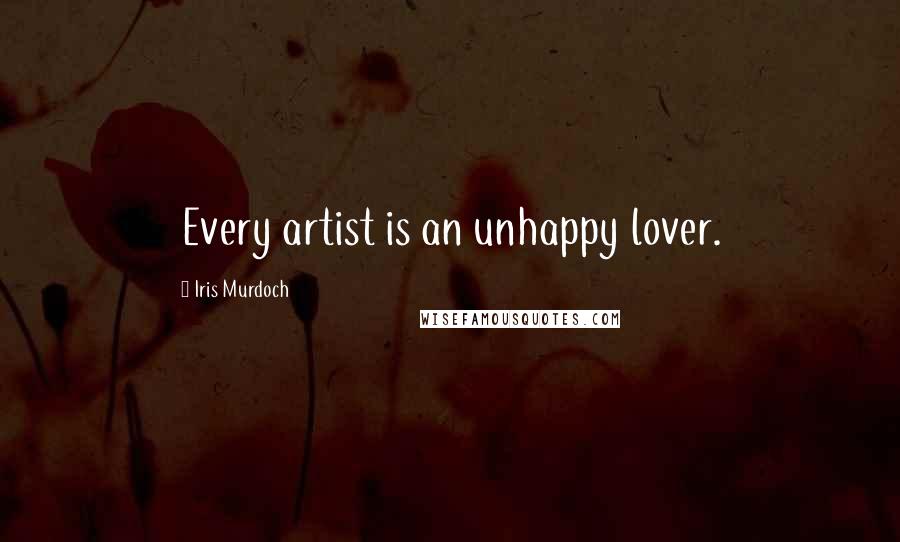 Iris Murdoch Quotes: Every artist is an unhappy lover.