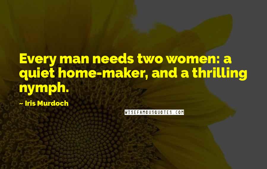 Iris Murdoch Quotes: Every man needs two women: a quiet home-maker, and a thrilling nymph.
