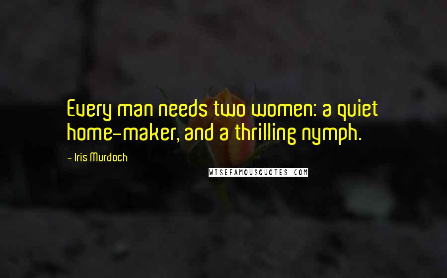 Iris Murdoch Quotes: Every man needs two women: a quiet home-maker, and a thrilling nymph.