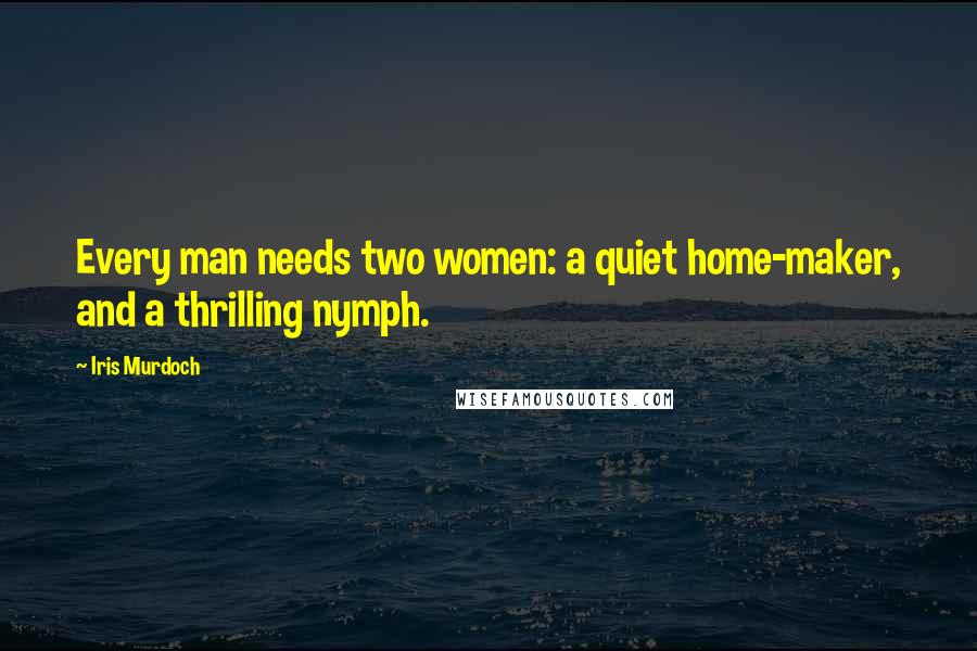 Iris Murdoch Quotes: Every man needs two women: a quiet home-maker, and a thrilling nymph.