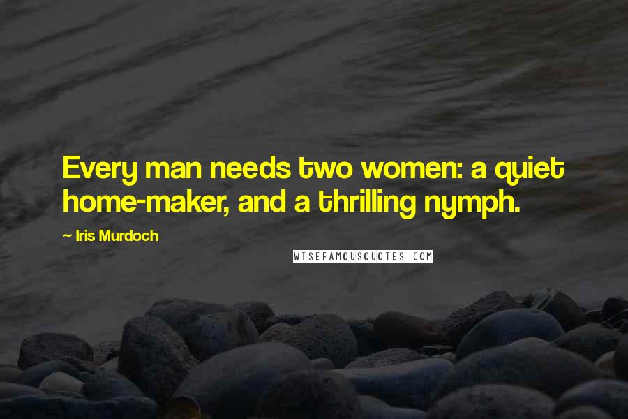 Iris Murdoch Quotes: Every man needs two women: a quiet home-maker, and a thrilling nymph.