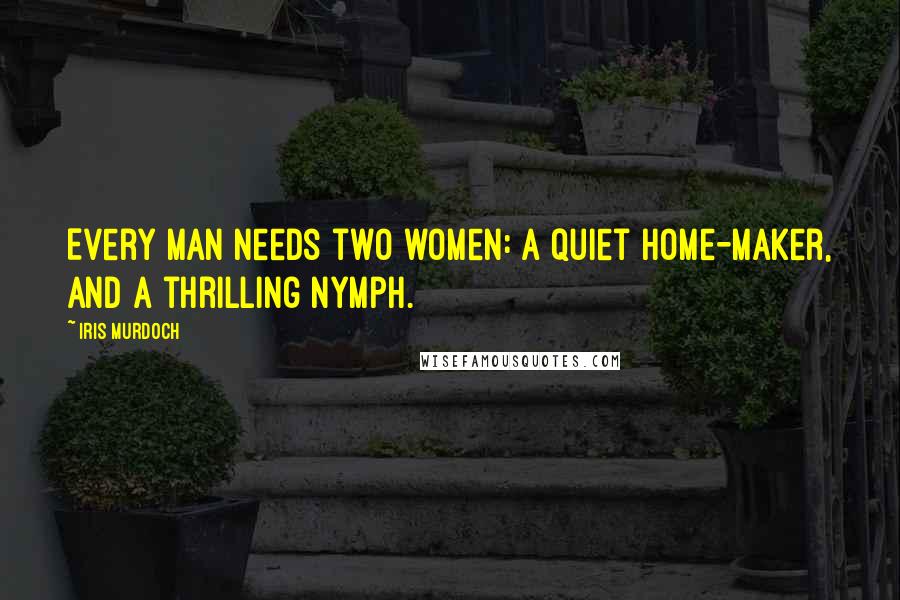Iris Murdoch Quotes: Every man needs two women: a quiet home-maker, and a thrilling nymph.