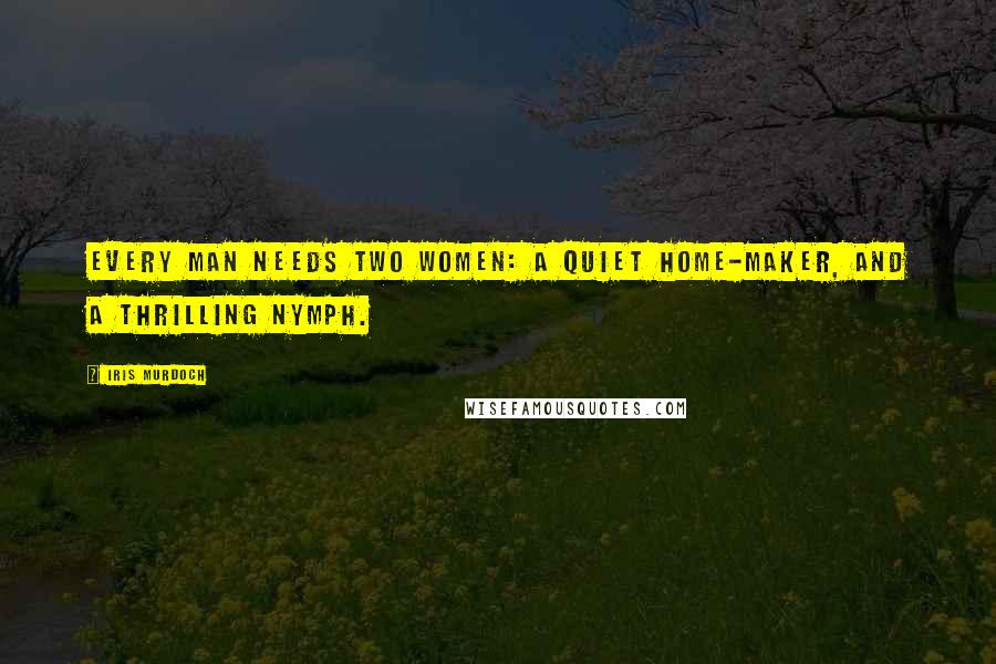 Iris Murdoch Quotes: Every man needs two women: a quiet home-maker, and a thrilling nymph.