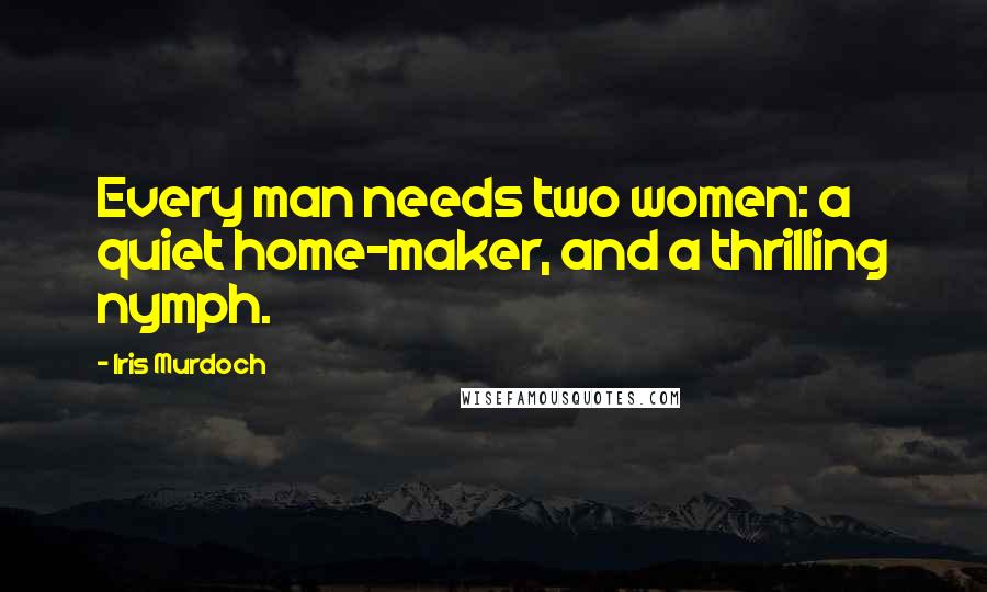 Iris Murdoch Quotes: Every man needs two women: a quiet home-maker, and a thrilling nymph.