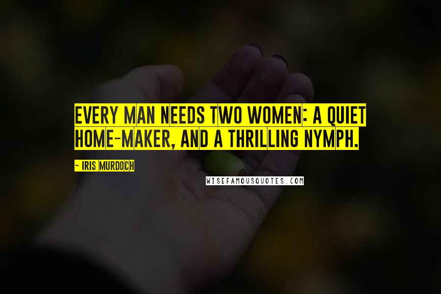 Iris Murdoch Quotes: Every man needs two women: a quiet home-maker, and a thrilling nymph.